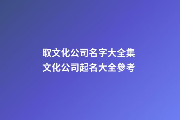 取文化公司名字大全集 文化公司起名大全參考-第1張-公司起名-玄機(jī)派